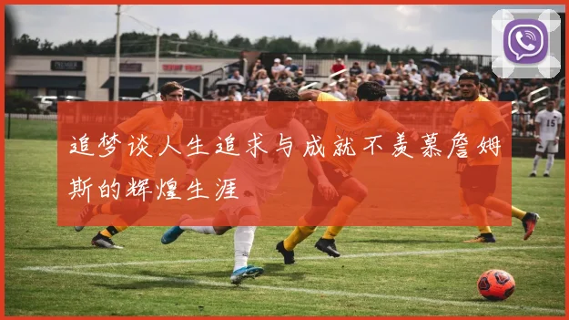 追梦谈人生追求与成就不羡慕詹姆斯的辉煌生涯