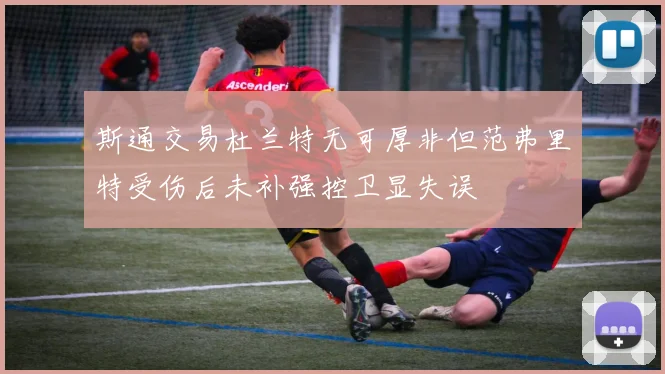 斯通交易杜兰特无可厚非但范弗里特受伤后未补强控卫显失误