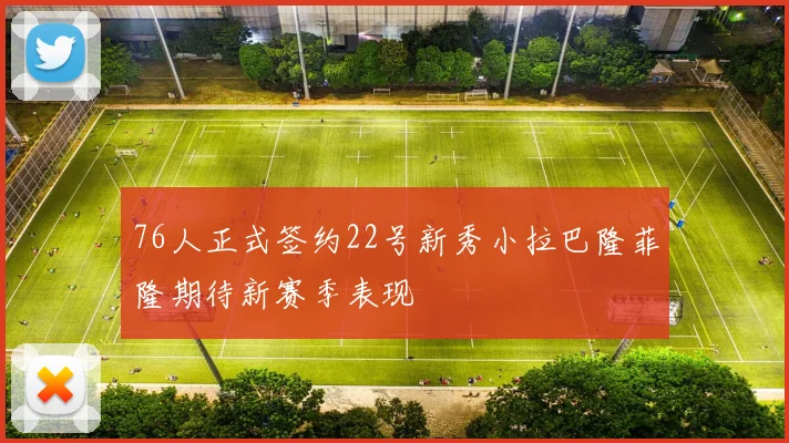 76人正式签约22号新秀小拉巴隆菲隆期待新赛季表现