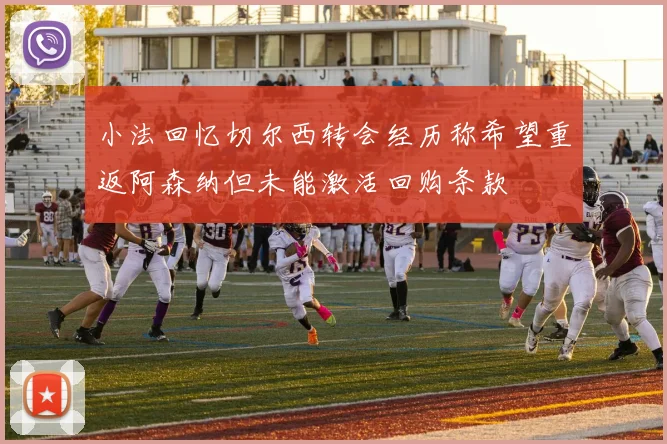 小法回忆切尔西转会经历称希望重返阿森纳但未能激活回购条款