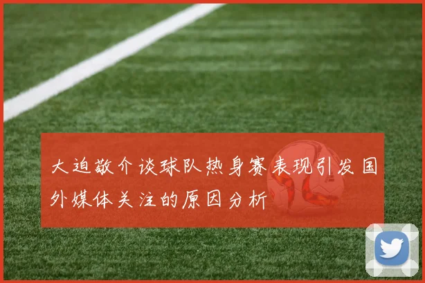 大迫敬介谈球队热身赛表现引发国外媒体关注的原因分析